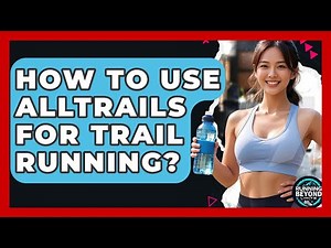 How To Use AllTrails For Trail Running? - Running Beyond Limits