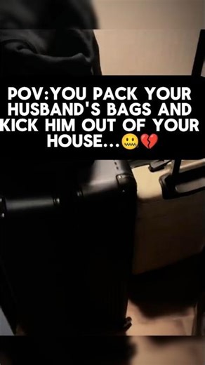 POV:You Pack Your Husband's Bags And Kick Him Out...🤐💔