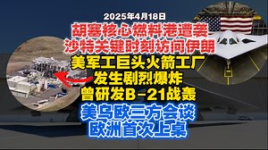 【2025.4.18日】美国五大军工巨头之一的固体火箭工厂区发生剧烈爆炸，美媒“隐藏式”报道；美乌欧三方会谈，欧洲终于可以上桌了？关键时刻沙特防长访问伊朗有何用