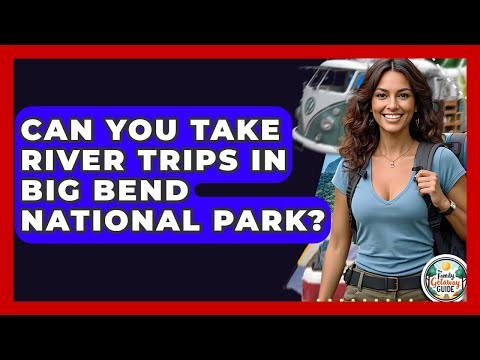 Can You Take River Trips In Big Bend National Park? - The Family Getaway Guide