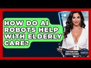 How Do AI Robots Help With Elderly Care? - Everything About Robotics Explained