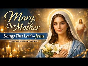 Mary, Our Mother 🙏 Songs That Lead the Heart to Jesus | Catholic Marian Devotional Music