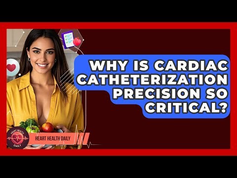 Why Is Cardiac Catheterization Precision So Critical? - Heart Health Daily