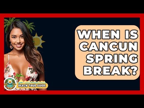 When Is Cancun Spring Break? - Beach Tour Guide