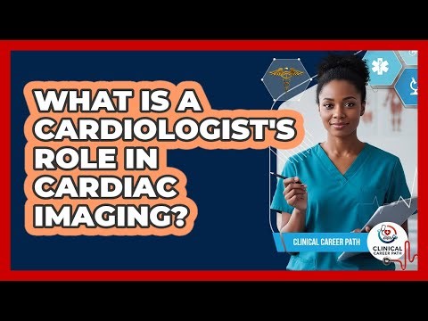 What Is A Cardiologist's Role In Cardiac Imaging? - Clinical Career Path