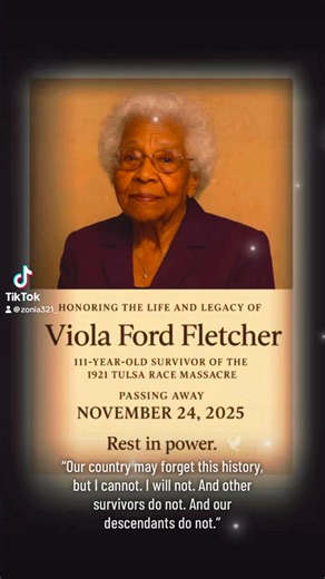 Honoring the life and legacy of Viola Ford Fletcher, the 111-year-old survivor of the 1921 Tulsa Race Massacre, who passed away on November 24, 2025. At just 7 years old, she lived through one of the darkest moments in our nation’s history, yet she spent her lifetime shining a light on truth, justice, and hope. Even in her later years, she spoke boldly so the world would never forget—and so her story would never be buried again. Thank you, Mother Fletcher, for your strength, your courage, and yo