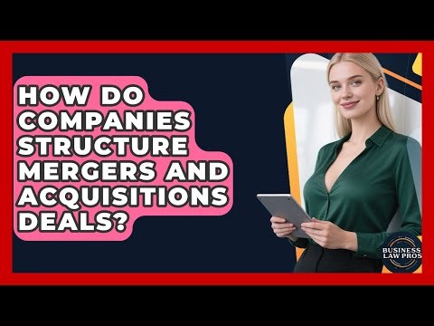 How Do Companies Structure Mergers and Acquisitions Deals? | Business Law Pros News
