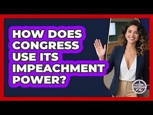 How Does Congress Use Its Impeachment Power? - Inside the Legislative Branch