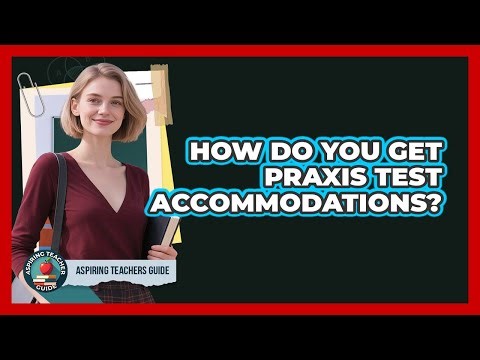How Do You Get Praxis Test Accommodations? - Aspiring Teacher Guide