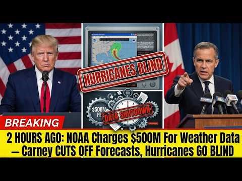 2 HOURS AGO: NOAA Charges $500M For Weather Data — Carney CUTS OFF Forecasts, Hurricanes GO BLIND