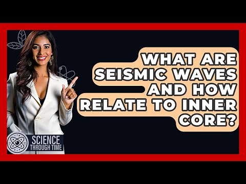 What Are Seismic Waves And How Relate To Inner Core? - Science Through Time