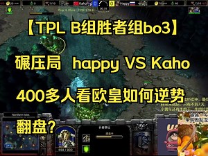 【TPL B组胜者组bo3】碾压局 happy VS Kaho 最精彩在最后一局，400多人看 欧皇如何逆势翻盘 2023.12..21【蔡依解说】