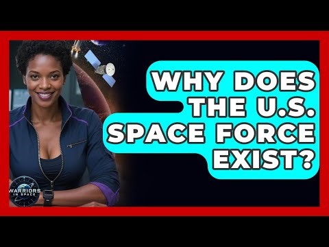 Why Does The U.S. Space Force Exist? - Warriors In Space