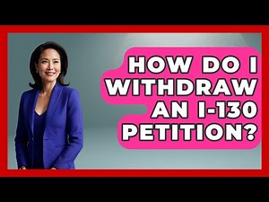 How Do I Withdraw An I-130 Petition? - US Citizenship Immigration Guide