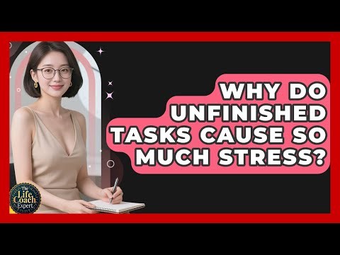 Why Do Unfinished Tasks Cause So Much Stress? - The Life Coach Expert