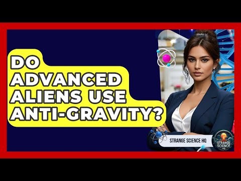 Do Advanced Aliens Use Anti-gravity? - Strange Science HQ