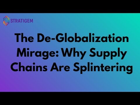 The De-Globalization Mirage: Why Supply Chains Are Splintering | Stratigem