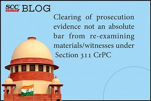 Clearing of prosecution evidence not an absolute bar from re-examining materials/witnesses under Section 311 CrPC: Supreme Court