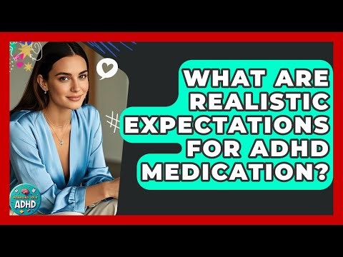 What Are Realistic Expectations For ADHD Medication? - Managing Your ADHD