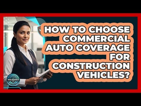 How To Choose Commercial Auto Coverage For Construction Vehicles?