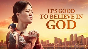 Full Christian Movie | "It's Good to Believe in God" | God Has Led Me to Find a Happy Life | The Church of Almighty God