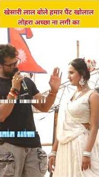 खेसारी लाल बोले हमार पैंट खोलाल तोहरा अच्छा ना लगी का