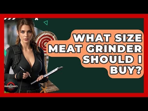What Size Meat Grinder Should I Buy? - The Marksman's Journal