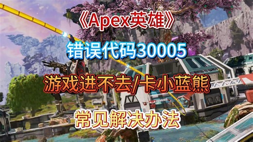 【Apex】更新导致错误代码30005，游戏进不去，卡小蓝熊加载等常见问题解决办法