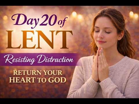 Day 20 of Lent | When Your Mind Feels Distracted During Prayer