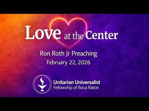February 22, 2026 Sermon: 💙 Love at the Center, by Ron Roth Jr.