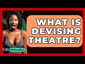 What Is Devising Theatre? - The Drama Reel