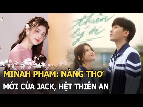 Minah Phạm: Nàng thơ mới của Jack, hệt Thiên An