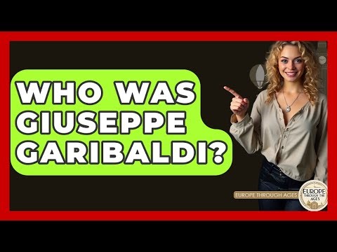 Who Was Giuseppe Garibaldi? - Europe Through the Ages