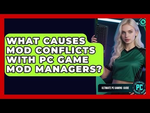 What Causes Mod Conflicts With PC Game Mod Managers? - Ultimate PC Gaming Guide