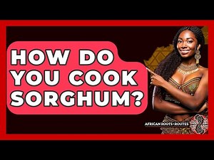How Do You Cook Sorghum? - African Roots And Routes