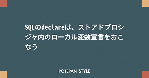SQLのdeclareは、ストアドプロシジャ内のローカル変数宣言をおこなう | ポテパンスタイル