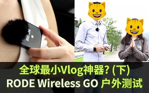 全球最小Vlog神器？罗德 RODE Wireless GO 户外实测（下）（电子产品系列）
