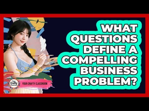 What Questions Define A Compelling Business Problem?