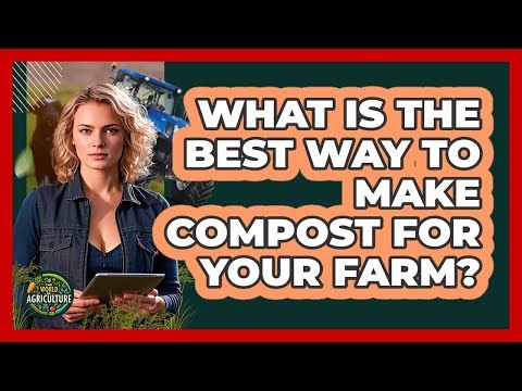 What Is The Best Way To Make Compost For Your Farm? - The World of Agriculture