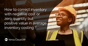 How to correct inventory with negative cost or zero quantity but positive value in average inventory costing - Versa Cloud ERP - Blog