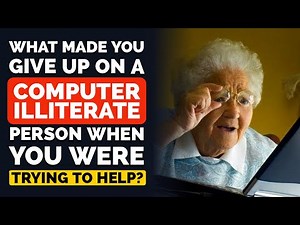 What Made You GIVE UP on a Computer illiterate Person When You Were Trying to Help?