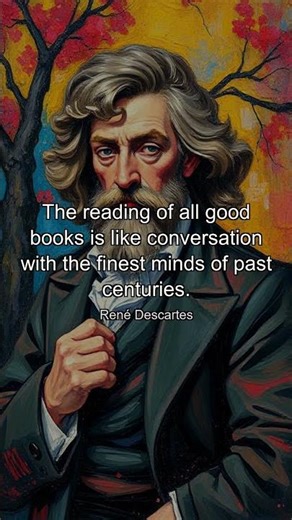 The reading of all good books is like conversation with the finest minds of past centuries