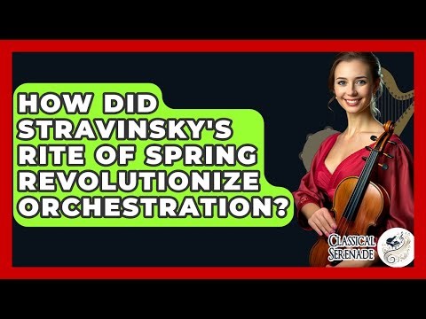 How Did Stravinsky's Rite Of Spring Revolutionize Orchestration? - Classical Serenade