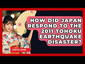 How Did Japan Respond To The 2011 Tohoku Earthquake Disaster? - Japan Past and Present