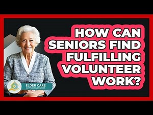 How Can Seniors Find Fulfilling Volunteer Work? - Elder Care Support Network
