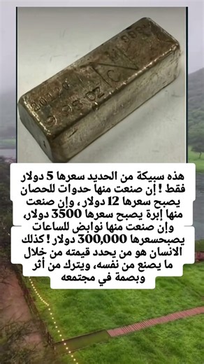 هذه سبيكة من الحديد سعرها 5 دولار فقط ! إن صنعت منها حدوات للحصان يصبح سعرها 12 دولار ، وإن