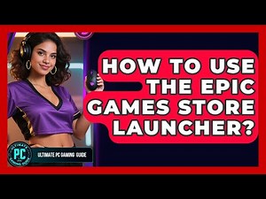 How To Use The Epic Games Store Launcher? - Ultimate PC Gaming Guide