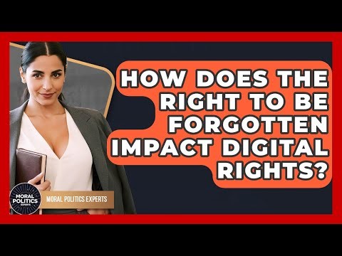 How Does The Right To Be Forgotten Impact Digital Rights? - Moral Politics Experts
