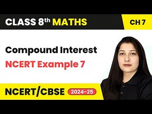 Compound Interest and NCERT Example 7 - Comparing Quantities | Class 8 Maths Ch 7 | CBSE 2024-25