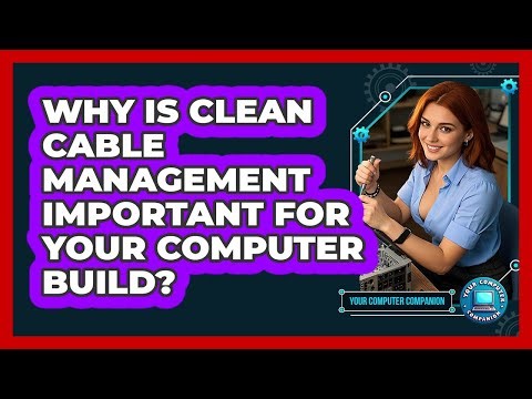 Why Is Clean Cable Management Important For Your Computer Build? - Your Computer Companion
